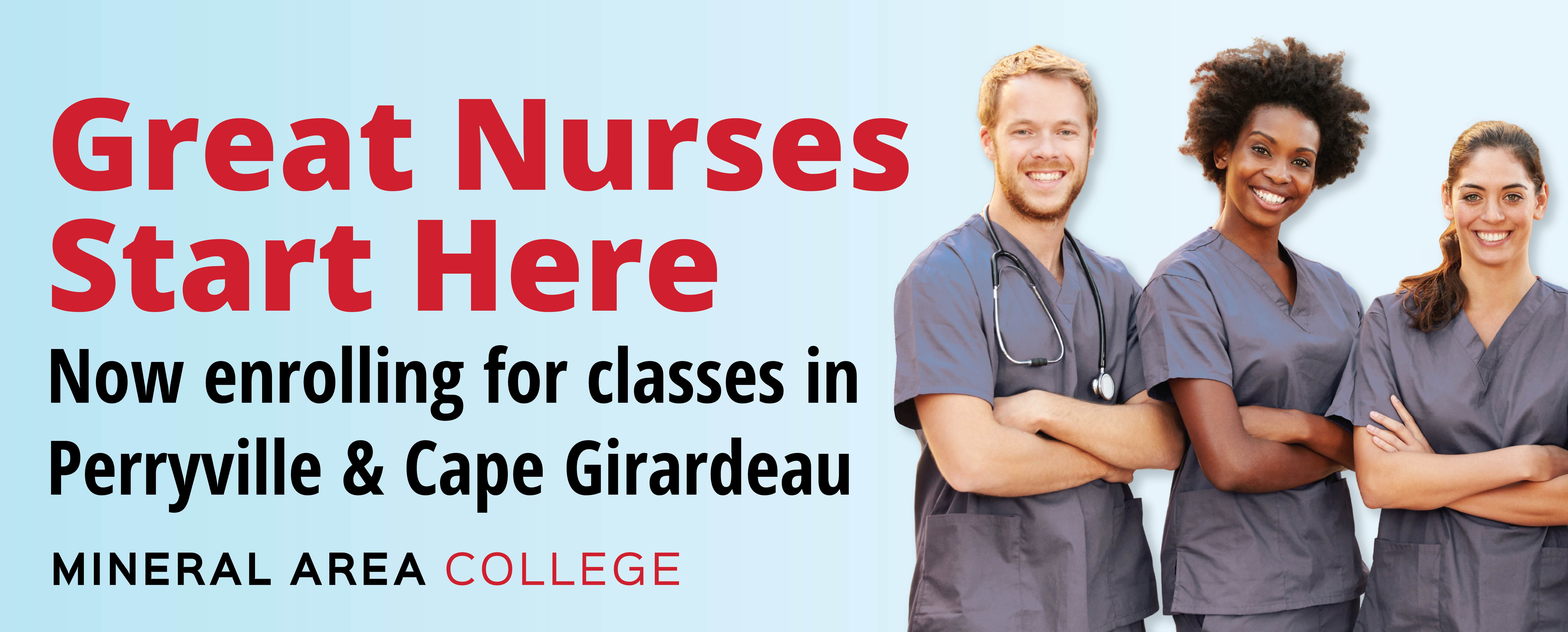 Photo of 3 nurses with Mineral Area College Logo and text Great Nurses Start Here. Now Enrolling for classes in Perryville & Cape Girardeau.