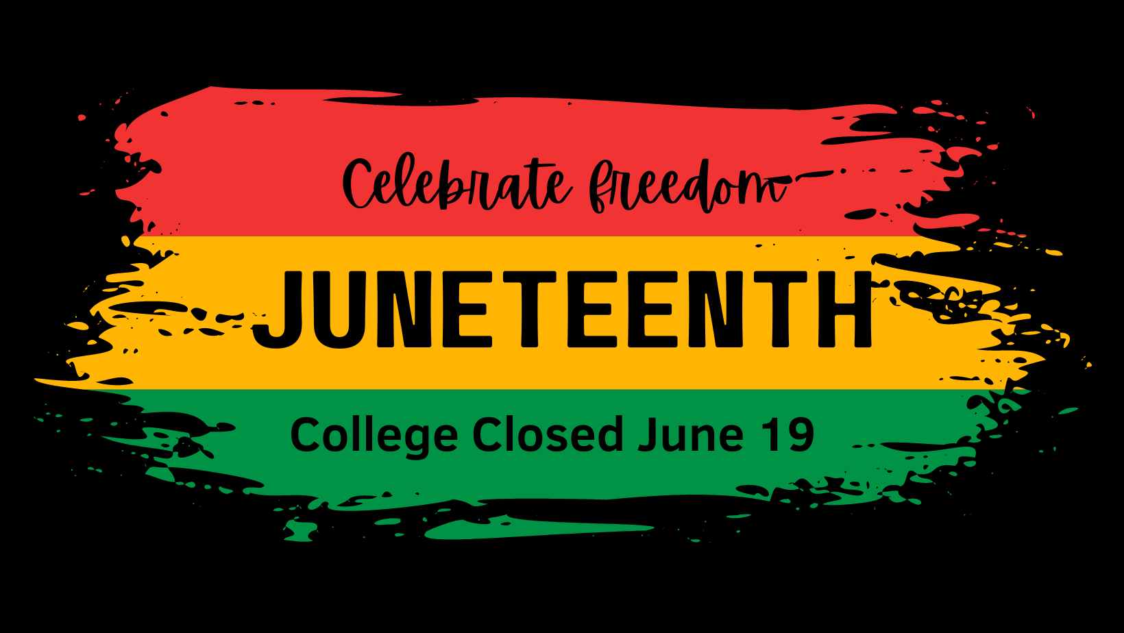 Red, Yellow and Green Graphic on Black Background says Celebrate Freedom, Juneteenth, College Closed June 19